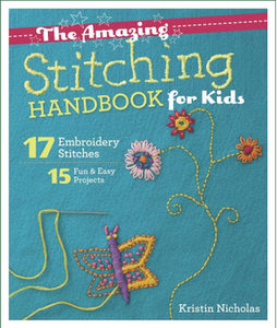 The Amazing Stitching Handbook for Kids: 17 Embroidery Stitches * 15 Fun & Easy Projects